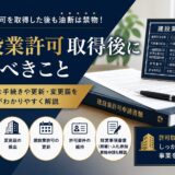 建設業許可取得後にするべきこと｜許可取得後に必要な手続きを行政書士がわかりやすく解説