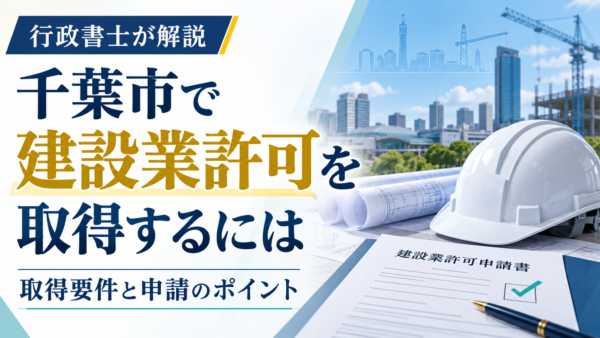 千葉市で建設業許可を取得するには――行政書士が解説する要件と準備のポイント