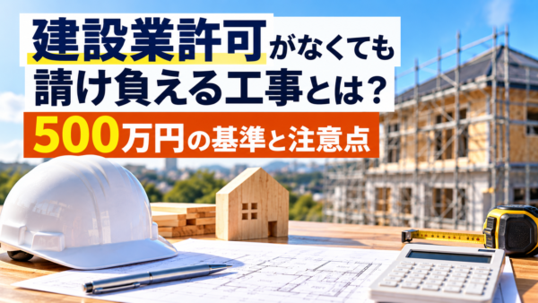 建設業許可がなくても請け負える工事とは?500万円の基準と注意点を千葉の行政書士が解説