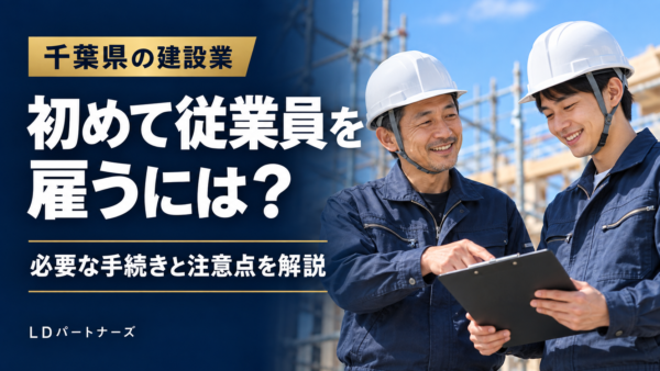 千葉県の建設業で初めて従業員を雇うには?必要な手続きと注意点を解説